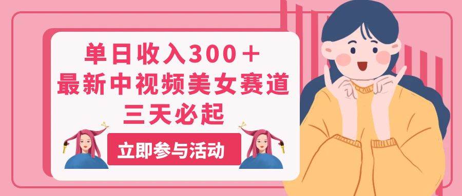 单日收入300＋！最新中视频美女赛道，三天必起-卧狐科技网