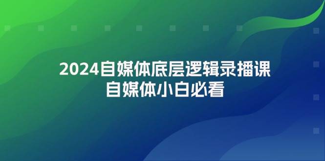 2024自媒体底层逻辑录播课，自媒体小白必看-卧狐科技网