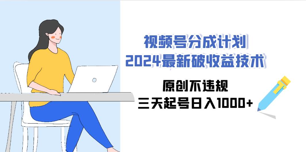 视频号分成计划2024最新破收益技术，原创不违规，三天起号日入1000+-卧狐科技网