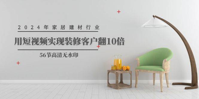 2024年家居建材行业，用短视频实现装修客户翻10倍（56节高清无水印）-卧狐科技网