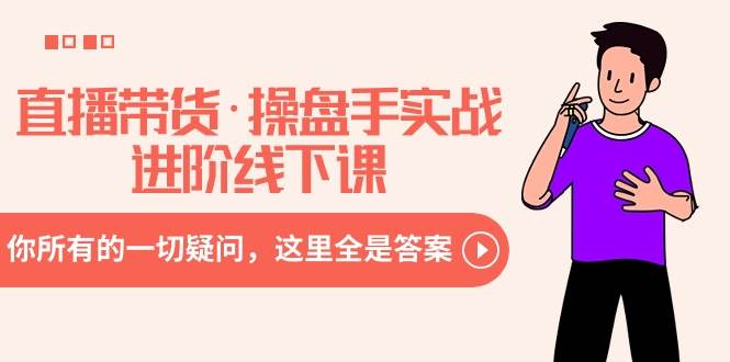 直播带货·操盘手实战进阶线下课：你所有的一切疑问，这里全是答案-卧狐科技网