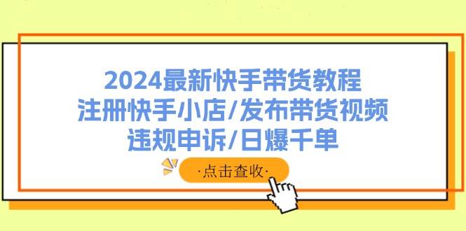 2024最新快手带货教程：注册快手小店/发布带货视频/违规申诉/日爆千单-卧狐科技网
