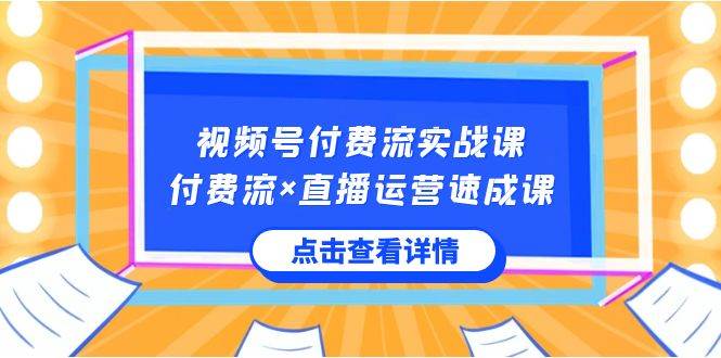 视频号付费流实战课，付费流×直播运营速成课，让你快速掌握视频号核心运..-卧狐科技网