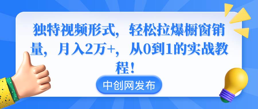 独特视频形式，轻松拉爆橱窗销量，月入2万+，从0到1的实战教程！-卧狐科技网
