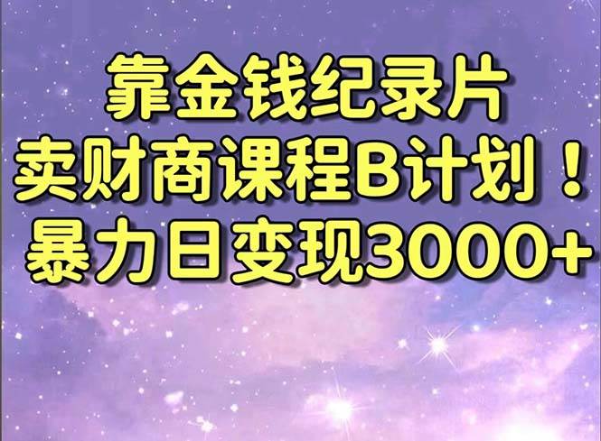 靠金钱纪录片卖财商课程B计划！暴力日变现3000+，喂饭式干货教程！-卧狐科技网