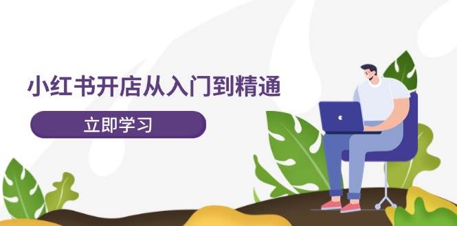 小红书开店从入门到精通，快速掌握小红书店铺运营，实现开店创收-202节课-卧狐科技网