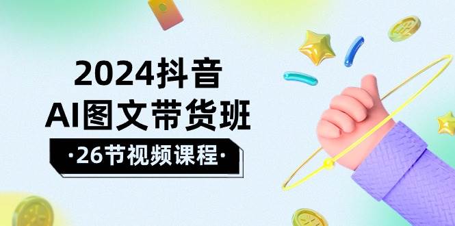 2024抖音AI图文带货班：在这个赛道上  乘风破浪 拿到好效果（26节课）-卧狐科技网