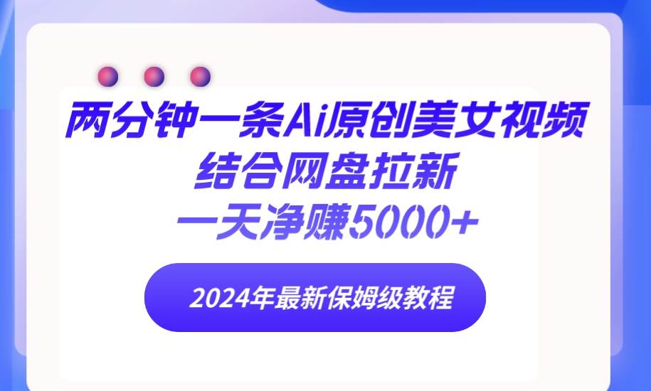 两分钟一条Ai原创美女视频结合网盘拉新，一天净赚5000+ 24年最新保姆级教程-卧狐科技网