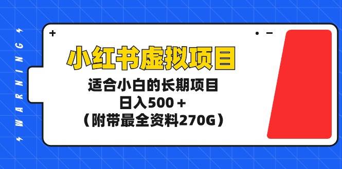 小红书虚拟项目，适合小白的长期项目，日入500＋（附带最全资料270G）-卧狐科技网
