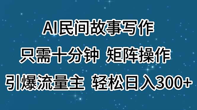 AI民间故事写作，只需十分钟，矩阵操作，引爆流量主，轻松日入300+-卧狐科技网