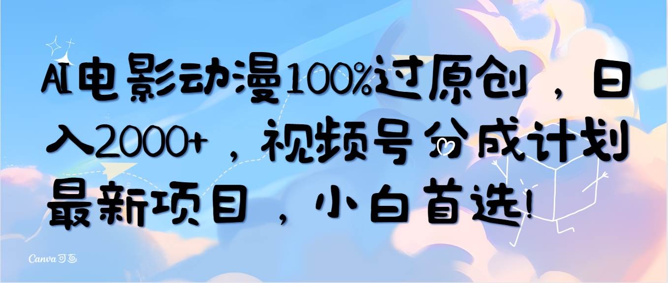 AI电影动漫100%过原创，日入2000+，视频号分成计划最新项目，小白首选！-卧狐科技网