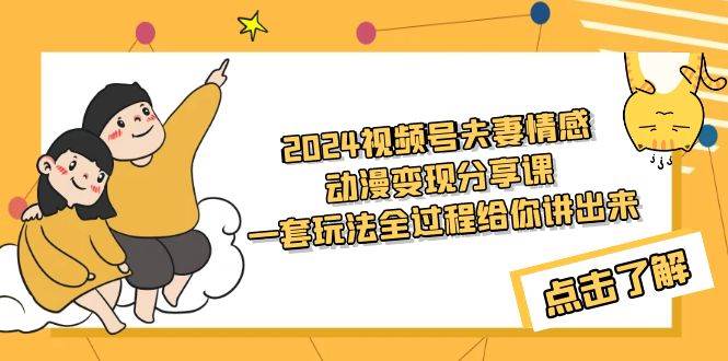 2024视频号夫妻情感动漫变现分享课 一套玩法全过程给你讲出来（教程+素材）-卧狐科技网