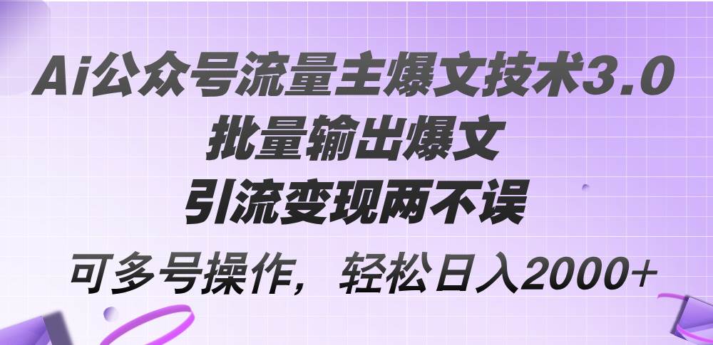Ai公众号流量主爆文技术3.0，批量输出爆文，引流变现两不误，多号操作...-卧狐科技网