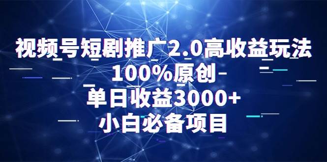视频号短剧推广2.0高收益玩法，100%原创，单日收益3000+，小白必备项目-卧狐科技网