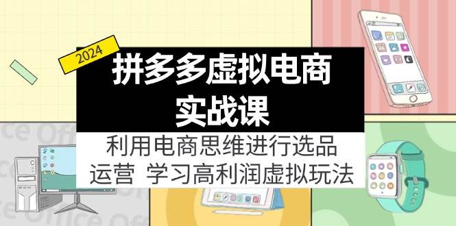 拼多多虚拟电商实战课：利用电商思维进行选品+运营，学习高利润虚拟玩法-卧狐科技网