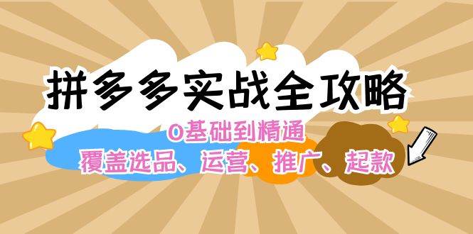 拼多多实战全攻略：0基础到精通，覆盖选品、运营、推广、起款-卧狐科技网