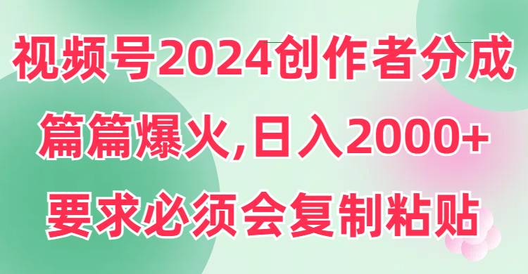 视频号2024创作者分成，片片爆火，要求必须会复制粘贴，日入2000+-卧狐科技网