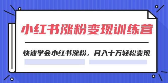2024小红书涨粉变现训练营，快速学会小红书涨粉，月入十万轻松变现(40节)-卧狐科技网