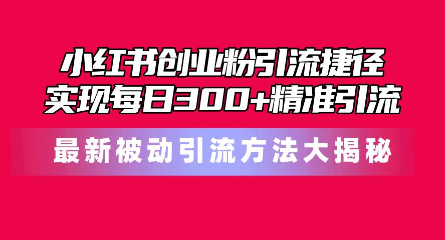 小红书创业粉引流捷径！最新被动引流方法大揭秘，实现每日300+精准引流-卧狐科技网