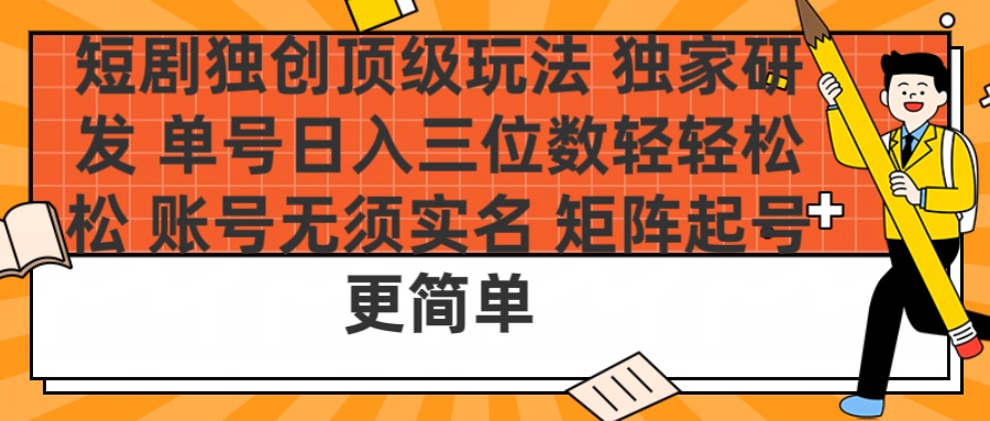 短剧独创顶级玩法 独家研发 单号日入三位数轻轻松松 账号无需实名 矩阵起号更简单-卧狐科技网
