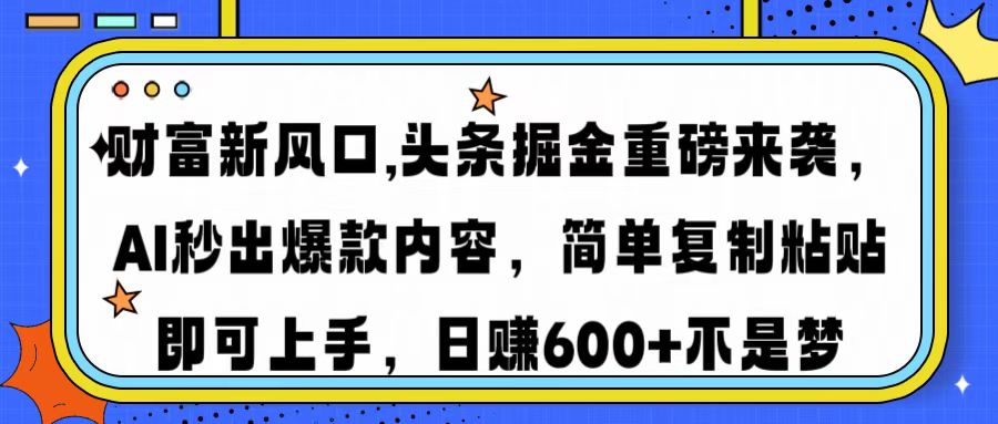 财富新风口,头条掘金重磅来袭，AI秒出爆款内容，简单复制粘贴即可上手，日赚600+不是梦-卧狐科技网