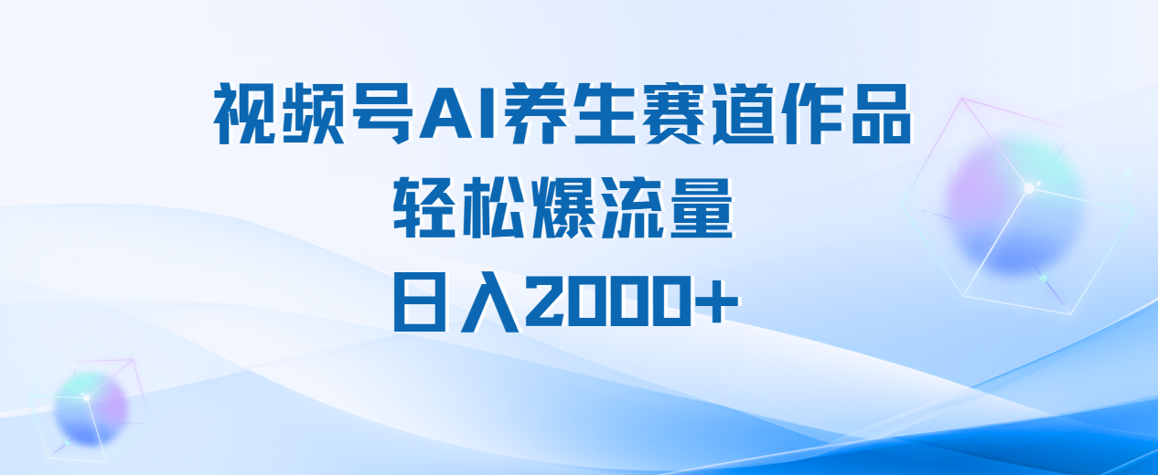 视频号AI养生赛道玩法，轻松爆流量，日入2000+-卧狐科技网