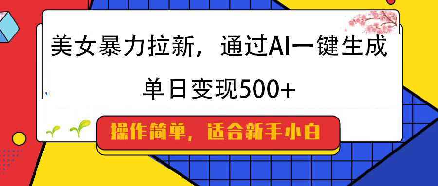 美女暴力拉新，通过AI一键生成，纯小白一学就会，单日变现500+-卧狐科技网