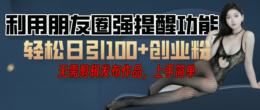 利用微信朋友圈"小红点"功能，引流精准创业粉，无需剪辑视频，发布作品，单人单日引流100+创业粉！-卧狐科技网