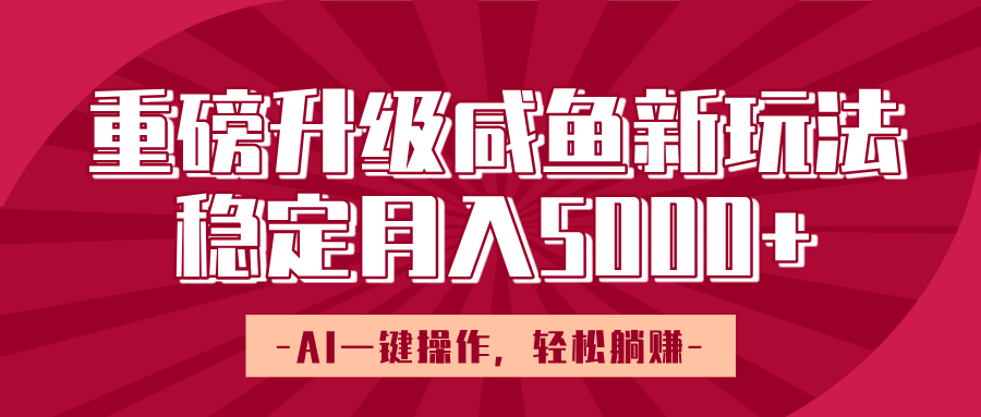 重磅升级咸鱼新玩法，AI一键操作，轻松躺赚，稳定月入5000+-卧狐科技网