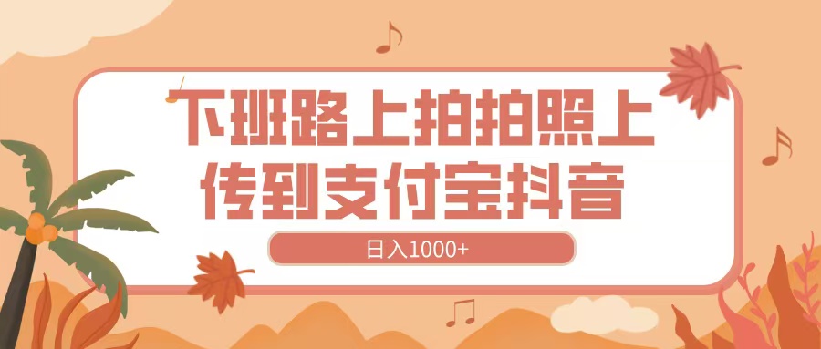 下班路上拍拍照，上传到抖音支付宝，日入1000+-卧狐科技网