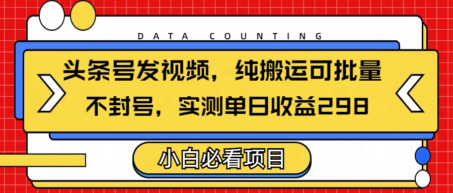 头条发视频，纯搬运可批量，不封号玩法实测单日收益单号298-卧狐科技网