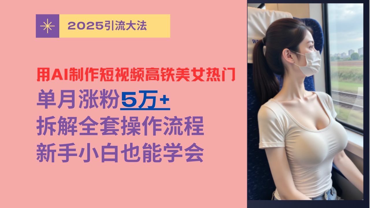 用AI制作短视频高铁美女热门玩法，单月涨粉5万+，拆解全套操作流程，新手小白也能学会-卧狐科技网