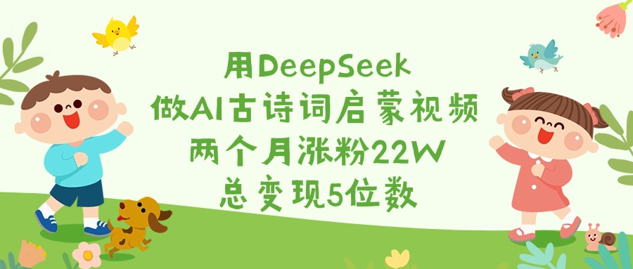 用DeepSeek做AI古诗词启蒙视频，两个月涨粉22W，总变现5位数-卧狐科技网