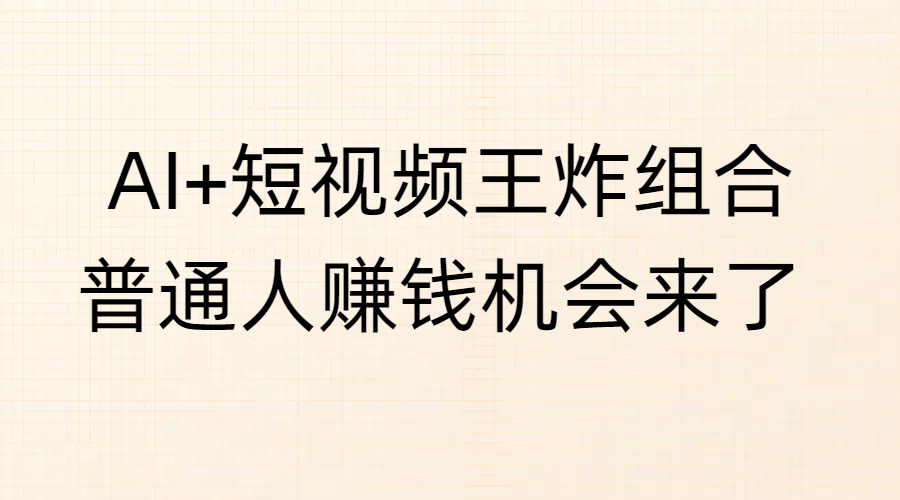 AI+短视频王炸组合，普通人赚钱机会来了-卧狐科技网