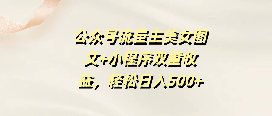 公众号流量主美女图文+小程序双重收益，轻松日入500+-卧狐科技网