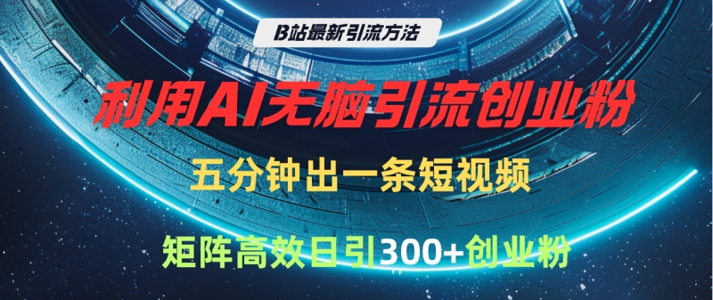 B站最新引流方法，利用AI无脑引流创业粉，五分钟一条作品，矩阵高效日引300家精准创业粉-卧狐科技网