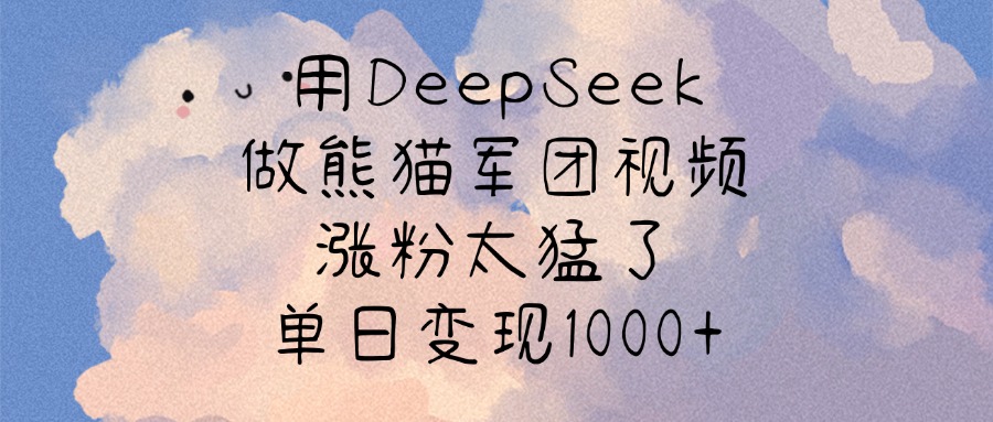 用DeepSeek做熊猫军团视频，涨粉太猛了，单日变现1000+-卧狐科技网
