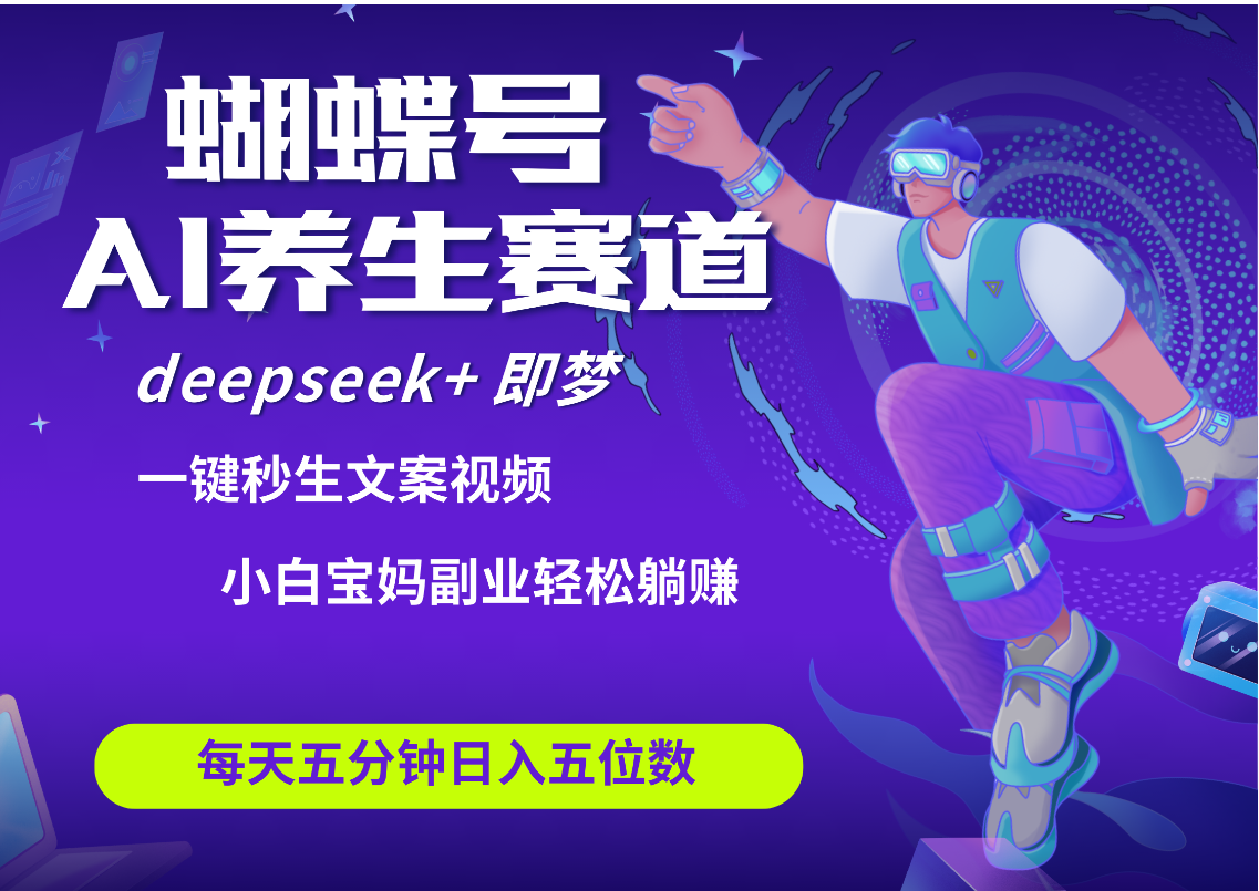 蝴蝶号大健康养生赛道+deepseek AI快速产出爆款视频   起号快  带货超级猛 每天仅需五分钟 变现路子太广了 日入五位数 小白 宝妈 上班族副业 轻松躺赚-卧狐科技网