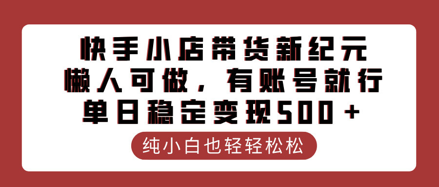 快手小店带货新纪元，懒人可做，有账号就行，单日稳定变现500＋-卧狐科技网