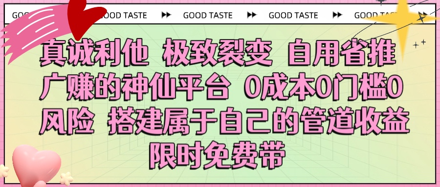 真诚利他 极致裂变 自用省推广赚的神仙平台 0成本0门槛0风险0囤货 时间地点不限 搭建属于自己的管道收益 限时免费带-卧狐科技网