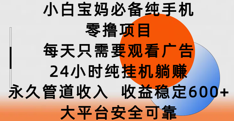小白宝妈必备纯手机零撸项目，每天只需要观看广告，24小时纯挂机躺赚，永久管道收入，收益稳定600+，大平台安全可靠-卧狐科技网