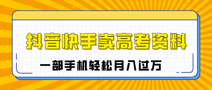临近高考季，抖音快手卖高考资料，小白可操作一部手机轻松月入过万-卧狐科技网