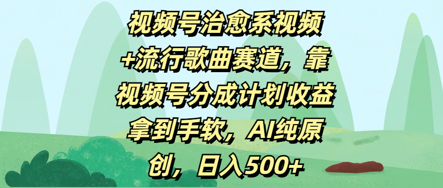 视频号治愈系视频+流行歌曲赛道，靠视频号分成计划收益拿到手软，AI纯原创，日入500+-卧狐科技网