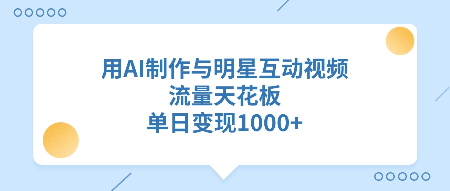 用AI制作与明星互动视频，流量天花板，单日变现1000+-卧狐科技网