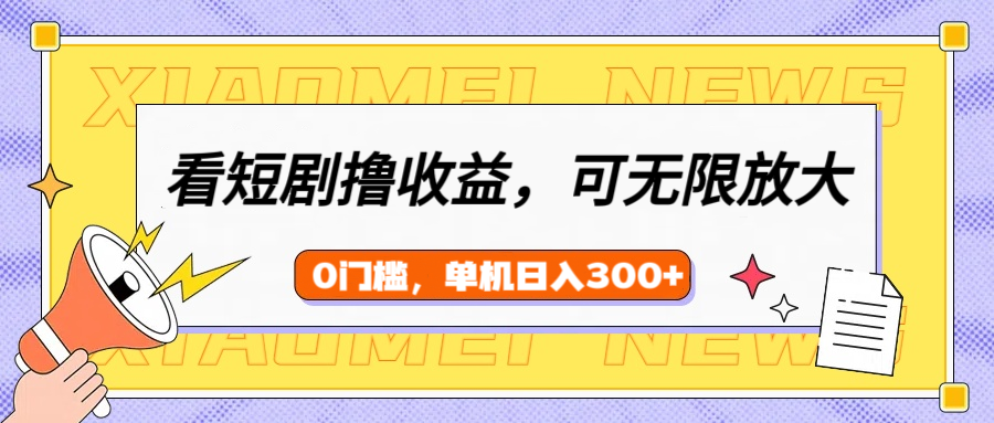 看短剧领收益，可矩阵无限放大，单机日收益300+，新手小白轻松上手！-卧狐科技网