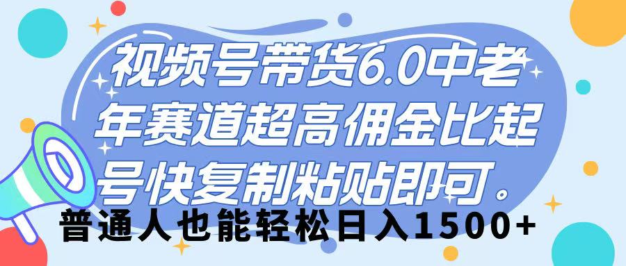 视频号带货 6.0，中老年赛道，超高佣金比，起号快，复制粘贴即可，普通人也能轻松日入 1500➕-卧狐科技网