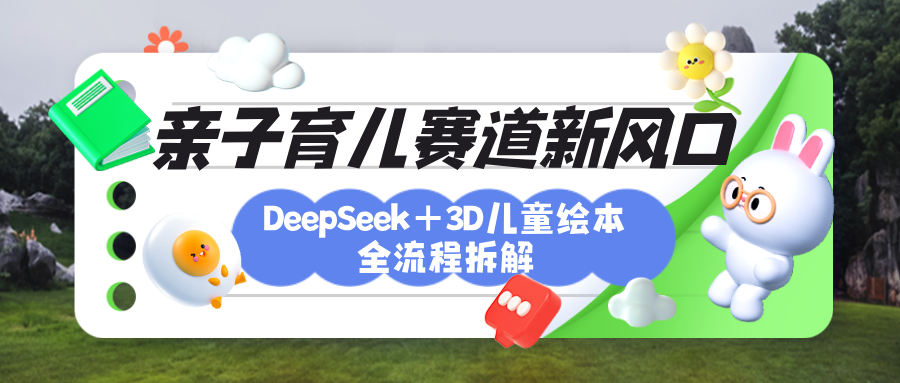 育儿赛道新风口：DeepSeek+3D绘本全流程拆解，月涨粉上万，还能培养亲子创造力-卧狐科技网
