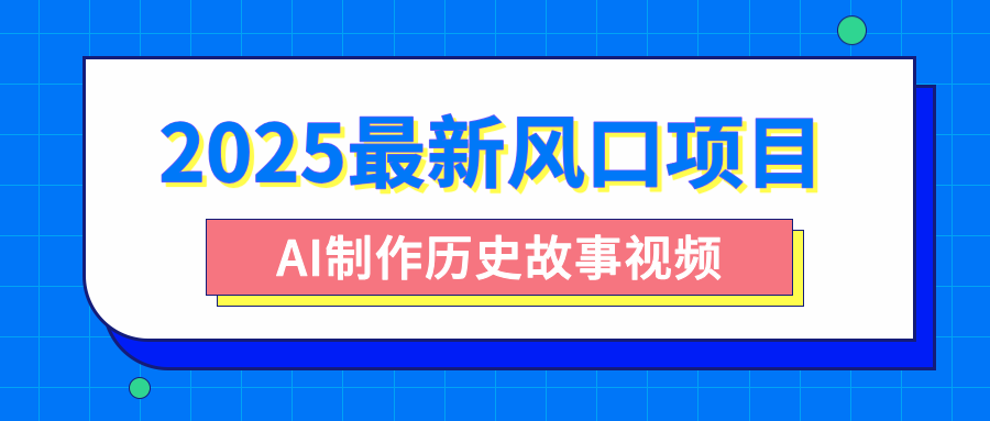 2025最新风口项目，AI制作历史故事视频，零基础也能做爆款，附保姆级教程-卧狐科技网