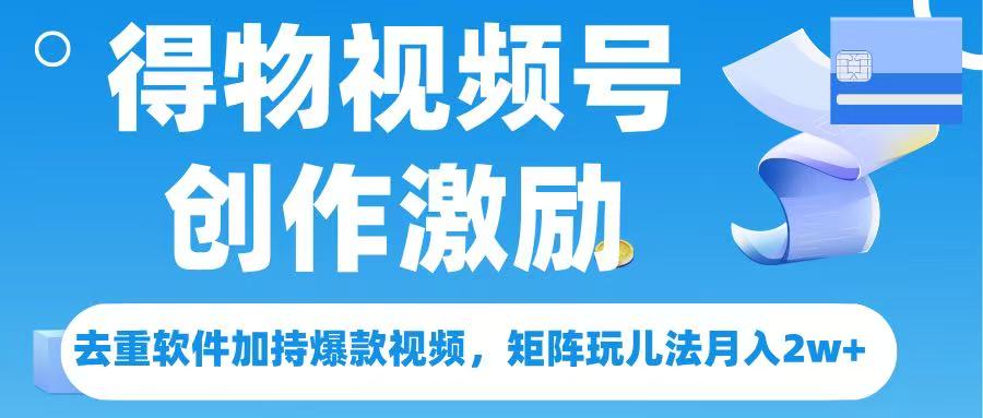 得物视频号创作者激励，去重软件加持爆款视频，矩阵玩儿法月入 2w➕-卧狐科技网