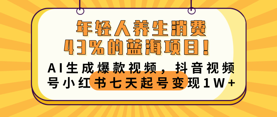 年轻人养生消费43%的蓝海项目！AI生成爆款视频，抖音视频号小红书七天起号变现10000+-卧狐科技网